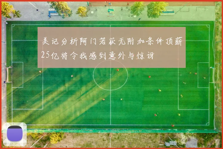 美记分析阿门若获无附加条件顶薪25亿将令我感到意外与惊讶