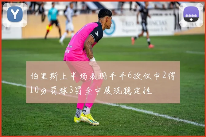 伯里斯上半场表现平平6投仅中2得10分罚球3罚全中展现稳定性