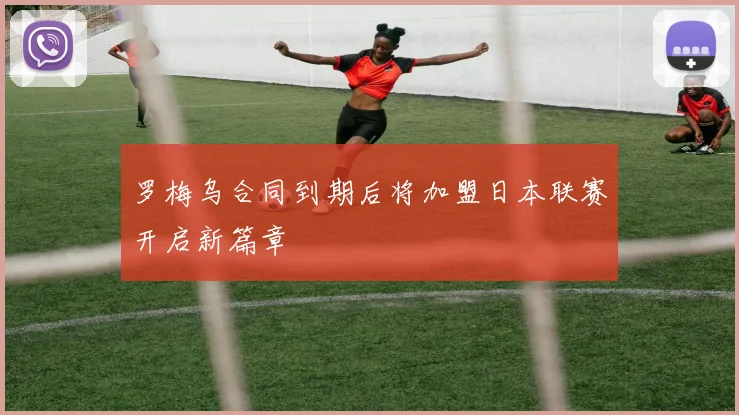 罗梅乌合同到期后将加盟日本联赛开启新篇章
