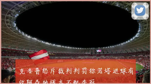 克洛普怒斥裁判判罚称若塔进球有效阿森纳根本不配夺冠