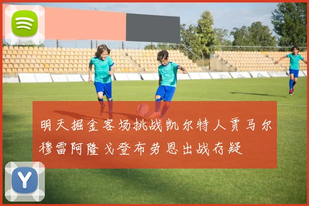 明天掘金客场挑战凯尔特人贾马尔穆雷阿隆戈登布劳恩出战存疑