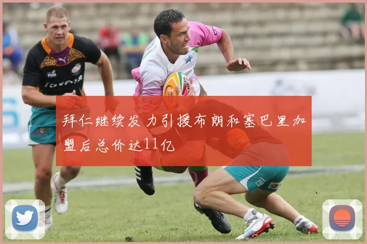 拜仁继续发力引援布朗和塞巴里加盟后总价达11亿