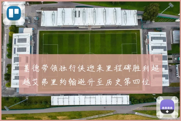 基德带领独行侠迎来里程碑胜利超越艾弗里约翰逊升至历史第四位