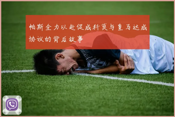 帕斯全力以赴促成科莫与皇马达成协议的背后故事