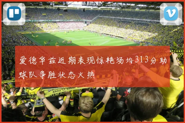 爱德华兹近期表现惊艳场均313分助球队争胜状态火热