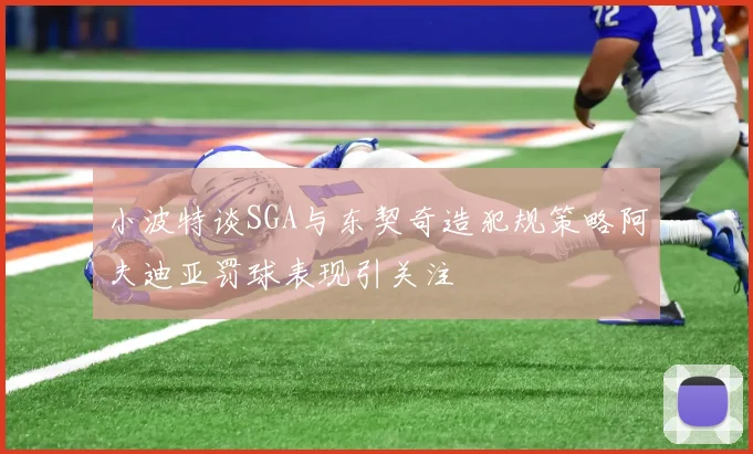 小波特谈SGA与东契奇造犯规策略阿夫迪亚罚球表现引关注