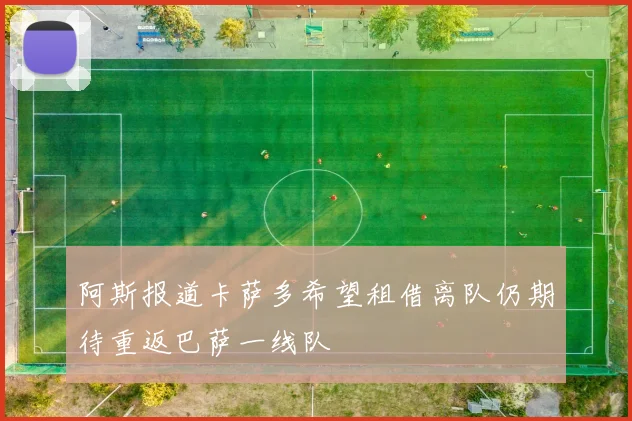 阿斯报道卡萨多希望租借离队仍期待重返巴萨一线队